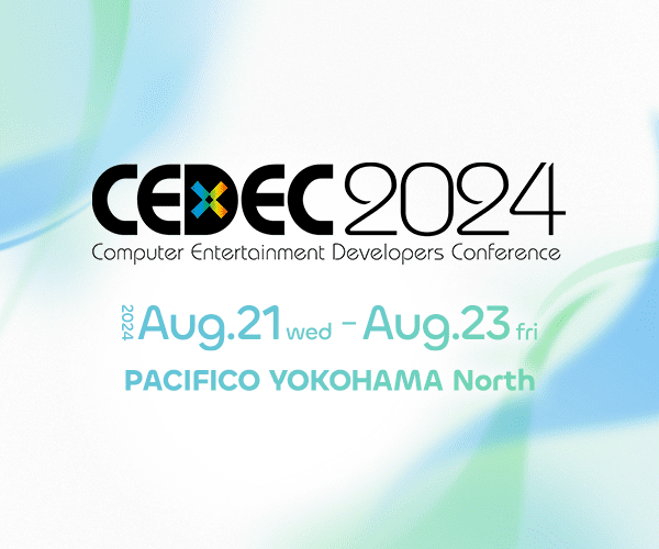 CEDEC2024 Aug.21(wed)-Aug.23(fri), 2024 PACIFICO YOKOHAMA North